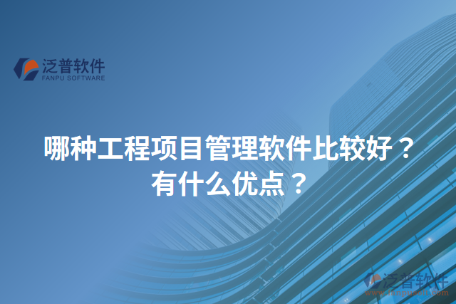哪種工程項目管理軟件比較好？有什么優(yōu)點(diǎn)？