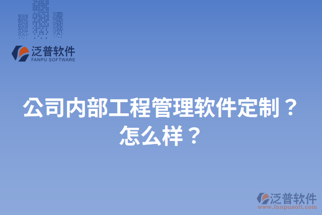 公司內(nèi)部工程管理軟件定制？怎么樣？