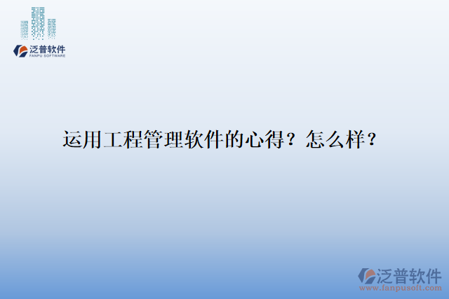 運(yùn)用工程管理軟件的心得？怎么樣？