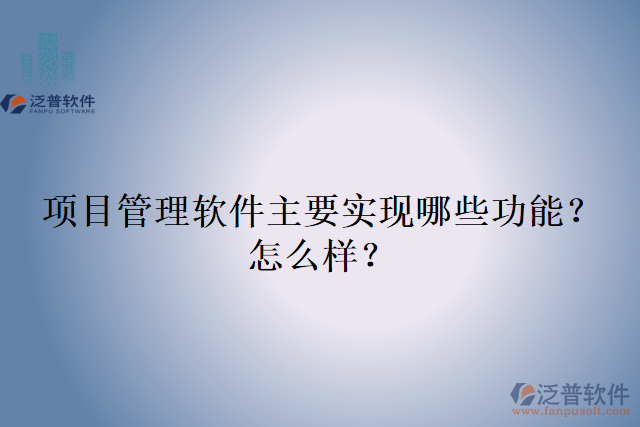 項(xiàng)目管理軟件主要實(shí)現(xiàn)哪些功能？怎么樣？