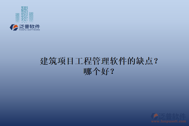 建筑項(xiàng)目工程管理軟件的缺點(diǎn)？哪個(gè)好？