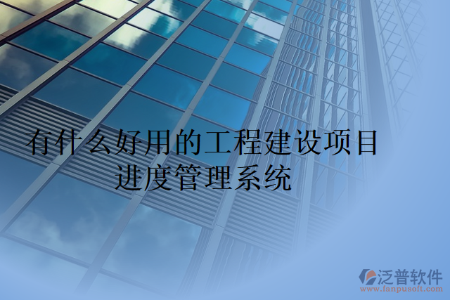有什么好用的工程建設項目進度管理系統(tǒng)