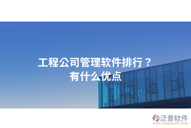 工程公司管理軟件排行？有什么優(yōu)點(diǎn)？