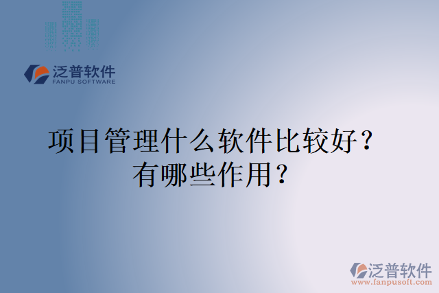 項(xiàng)目管理什么軟件比較好？有哪些作用？