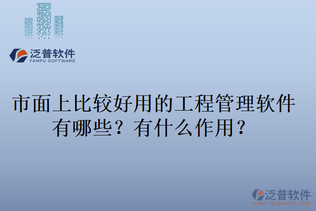 市面上比較好用的工程管理軟件有哪些？有什么作用？