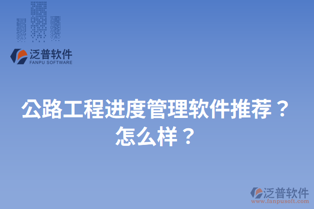 公路工程進(jìn)度管理軟件推薦？怎么樣？