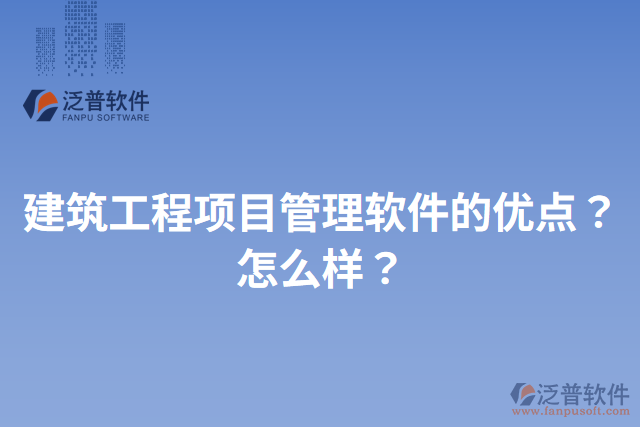 建筑工程項(xiàng)目管理軟件的優(yōu)點(diǎn)？怎么樣？