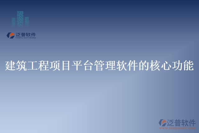 建筑工程項(xiàng)目平臺管理軟件的核心功能