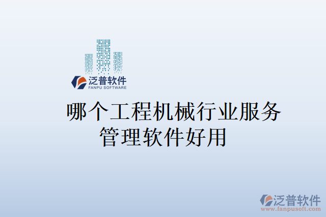 哪個工程機(jī)械行業(yè)服務(wù)管理軟件好用