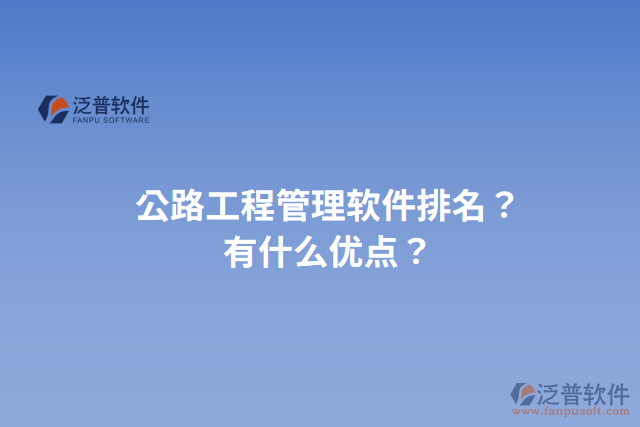 公路工程管理軟件排名？有什么優(yōu)點(diǎn)？