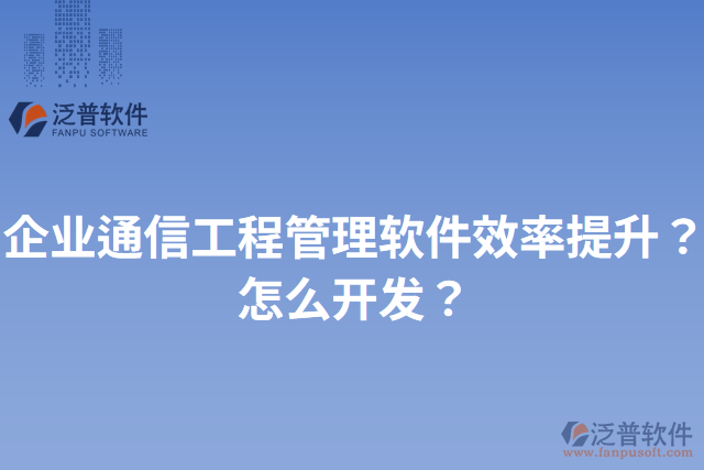 企業(yè)通信工程管理軟件效率提升？怎么開發(fā)？