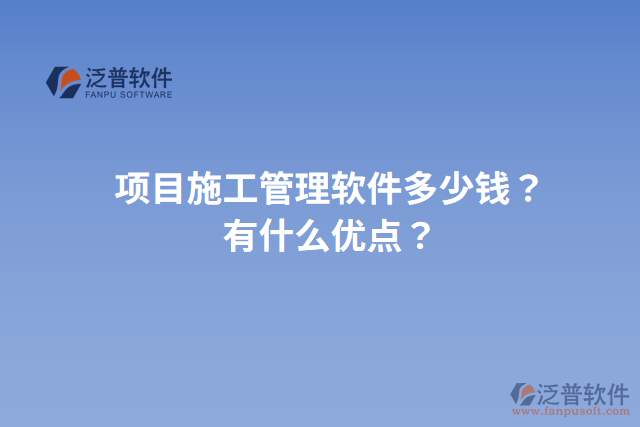 項(xiàng)目施工管理軟件多少錢？有什么優(yōu)點(diǎn)？