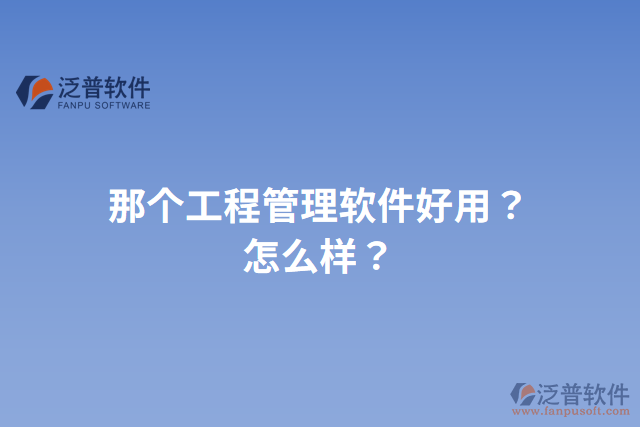 那個工程管理軟件好用？怎么樣？