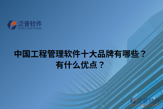 中國(guó)工程管理軟件十大品牌有哪些？有什么優(yōu)點(diǎn)？