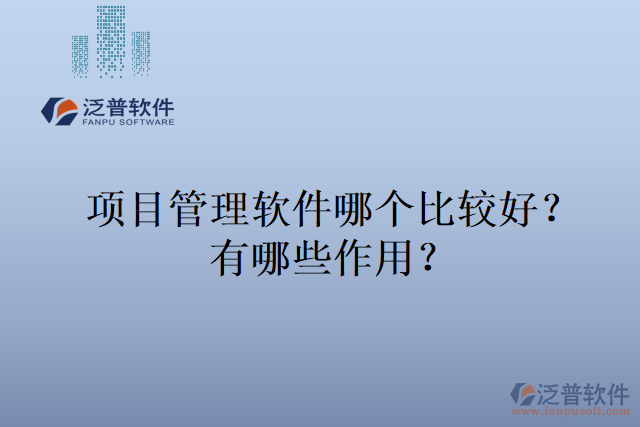 項(xiàng)目管理軟件哪個(gè)比較好？有哪些作用？