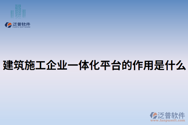 建筑施工企業(yè)一體化平臺(tái)的作用是什么