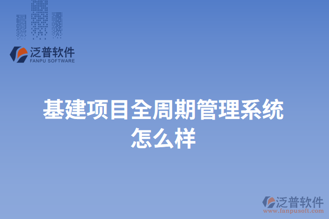 基建項(xiàng)目全周期管理系統(tǒng)怎么樣