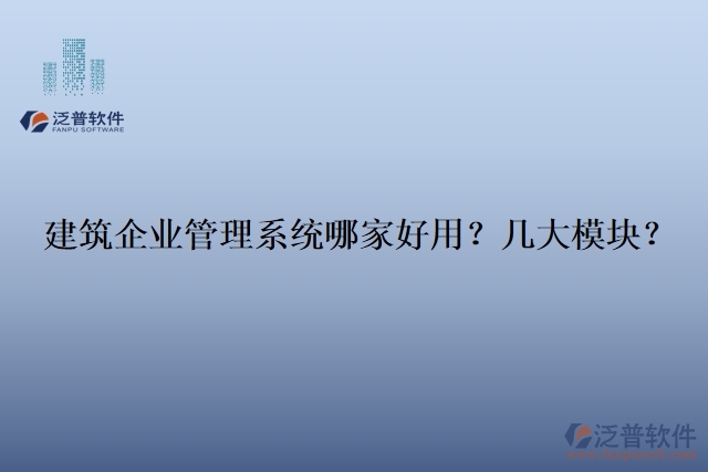 建筑企業(yè)管理系統(tǒng)哪家好用？幾大模塊？