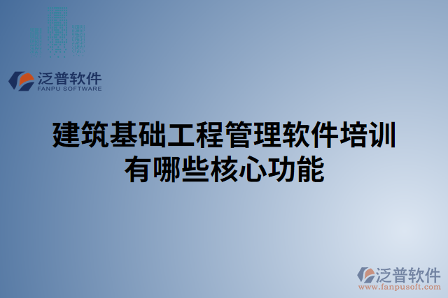 建筑基礎(chǔ)工程管理軟件培訓有哪些核心功能