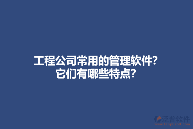 工程公司常用的管理軟件？ 它們有哪些特點(diǎn)？