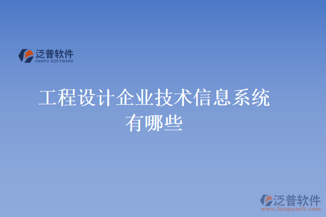 工程設(shè)計企業(yè)技術(shù)信息系統(tǒng)有哪些