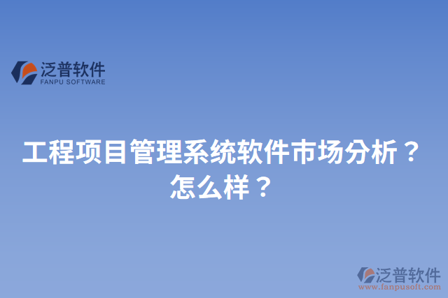 工程項(xiàng)目管理系統(tǒng)軟件市場(chǎng)分析？怎么樣？