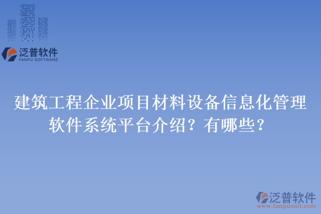 建筑工程企業(yè)項目材料設(shè)備信息化管理軟件系統(tǒng)平臺介紹？有哪些？