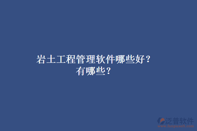 巖土工程管理軟件哪些好？有哪些？