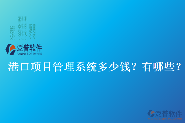 港口項(xiàng)目管理系統(tǒng)多少錢？有哪些？