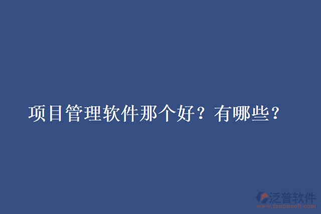 項目管理軟件那個好？有哪些？
