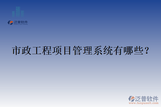 市政工程項目管理系統(tǒng)有哪些？