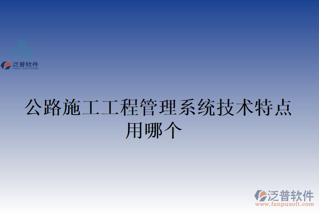 公路施工工程管理系統(tǒng)技術(shù)特點(diǎn)用哪個