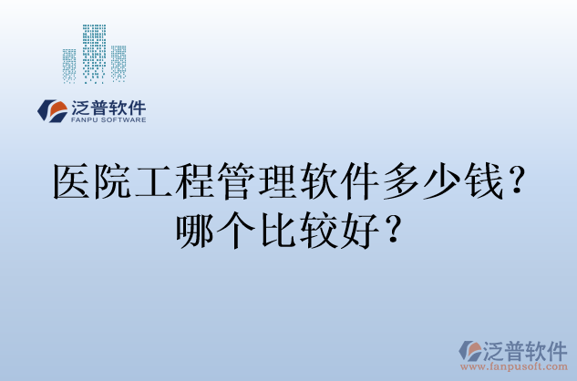醫(yī)院工程管理軟件多少錢？哪個(gè)比較好？