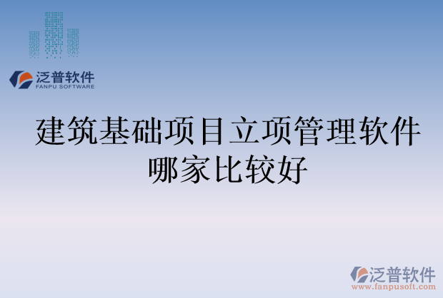 建筑基礎(chǔ)項目立項管理軟件哪家比較好