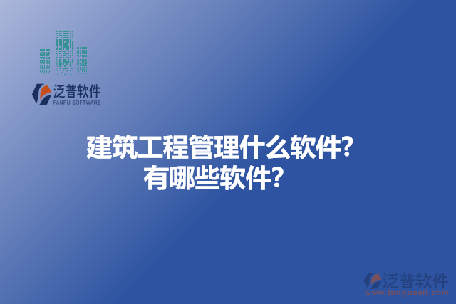 建筑工程管理什么軟件? 有哪些軟件？