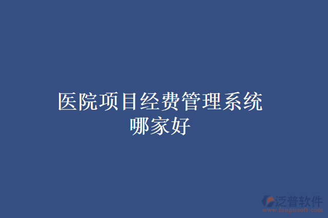 醫(yī)院項目經費管理系統(tǒng)哪家好