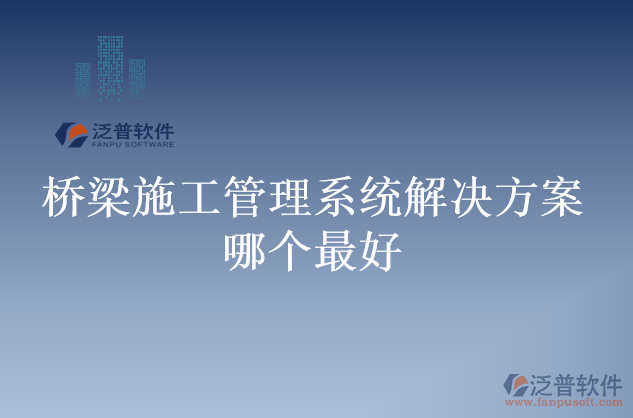 橋梁施工管理系統(tǒng)解決方案哪個最好