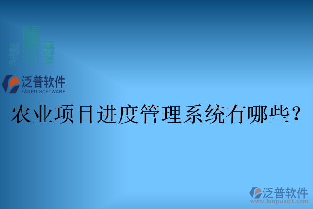 農(nóng)業(yè)項(xiàng)目進(jìn)度管理系統(tǒng)有哪些？