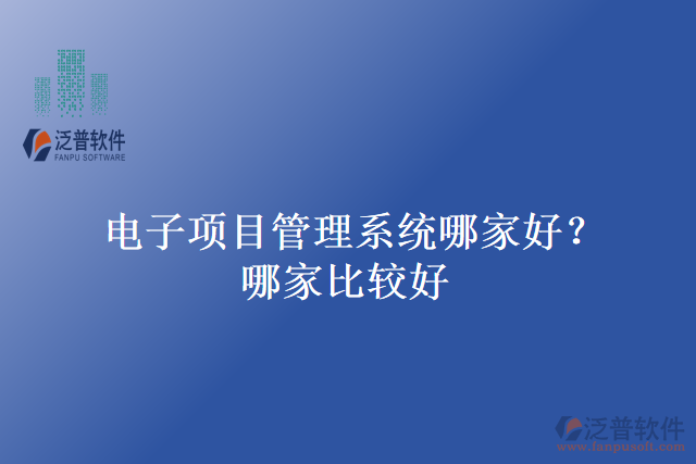 電子項(xiàng)目管理系統(tǒng)哪家好？哪家比較好？
