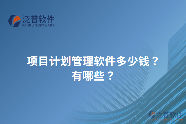 項(xiàng)目計(jì)劃管理軟件多少錢？有哪些？