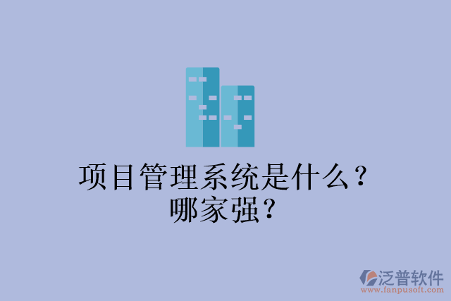 項目管理系統(tǒng)是什么？哪家強？