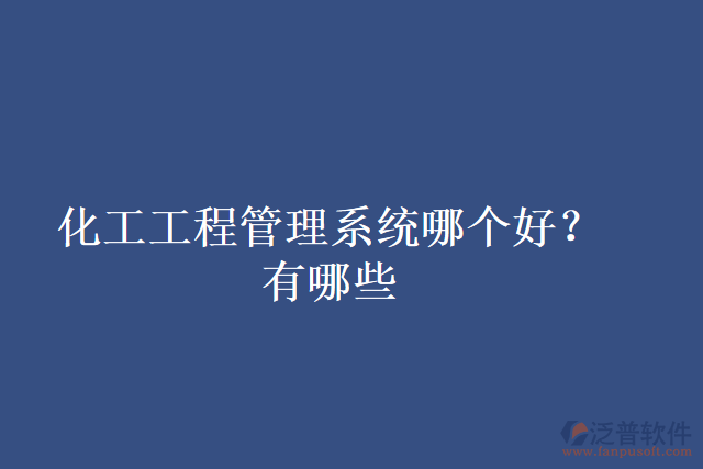 化工工程管理系統(tǒng)哪個(gè)好？有哪些