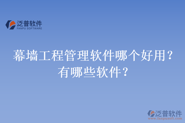 幕墻工程管理軟件哪個(gè)好用？有哪些軟件？
