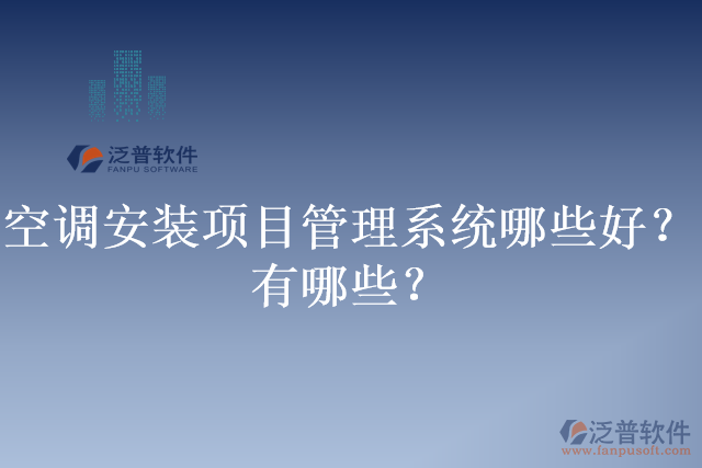 空調(diào)安裝項目管理系統(tǒng)哪些好？有哪些？