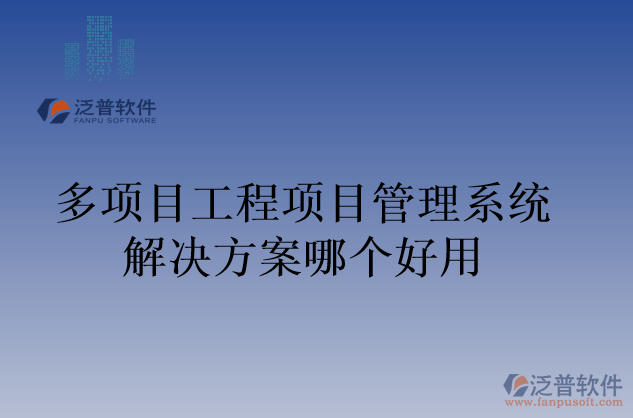 多項(xiàng)目工程項(xiàng)目管理系統(tǒng)解決方案哪個好用
