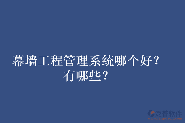 幕墻工程管理系統(tǒng)哪個(gè)好？有哪些？