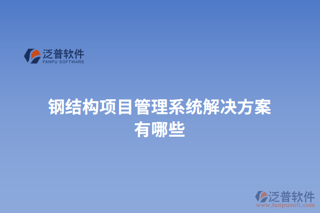 鋼結構項目管理系統(tǒng)解決方案有哪些