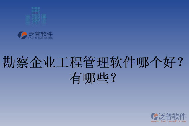 勘察企業(yè)工程管理軟件哪個好？有哪些？