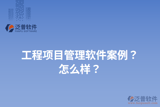 工程項目管理軟件案例？怎么樣？