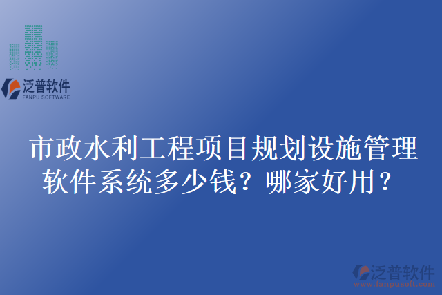 市政水利工程項(xiàng)目規(guī)劃設(shè)施管理軟件系統(tǒng)多少錢？哪家好用？